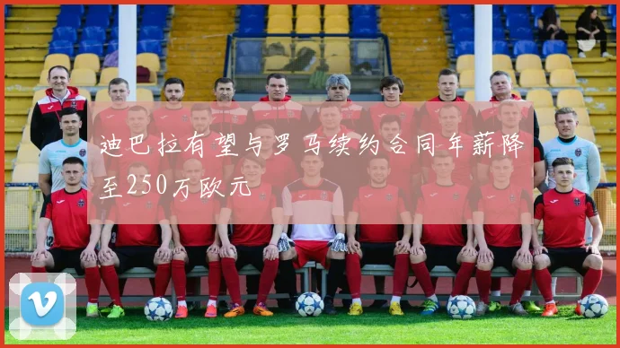 迪巴拉有望与罗马续约合同年薪降至250万欧元