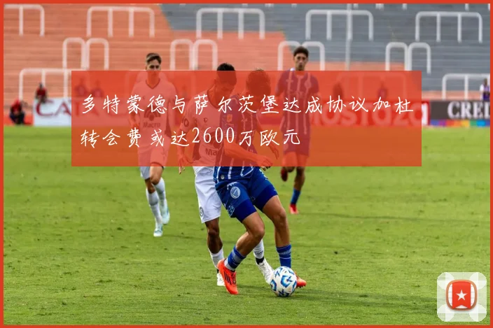多特蒙德与萨尔茨堡达成协议加杜转会费或达2600万欧元