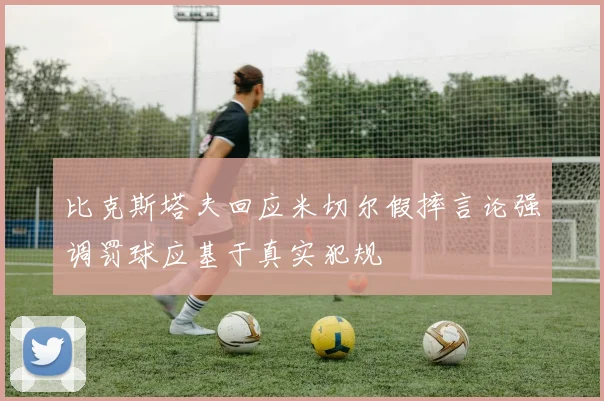 比克斯塔夫回应米切尔假摔言论强调罚球应基于真实犯规