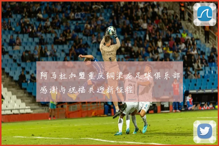 阿马杜加盟重庆铜梁龙足球俱乐部感谢与祝福共迎新征程