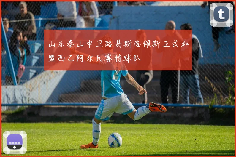 山东泰山中卫路易斯洛佩斯正式加盟西乙阿尔瓦赛特球队